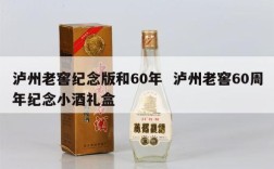 泸州老窖纪念版和60年  泸州老窖60周年纪念小酒礼盒
