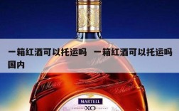 一箱红酒可以托运吗  一箱红酒可以托运吗国内