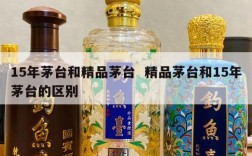 15年茅台和精品茅台  精品茅台和15年茅台的区别
