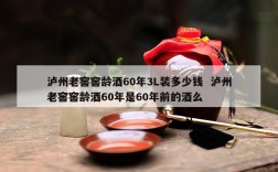 泸州老窖窖龄酒60年3L装多少钱  泸州老窖窖龄酒60年是60年前的酒么