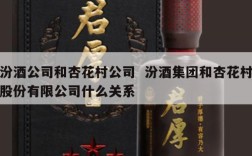 汾酒公司和杏花村公司  汾酒集团和杏花村股份有限公司什么关系