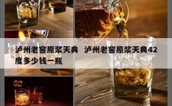 泸州老窖原浆天典  泸州老窖原浆天典42度多少钱一瓶