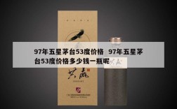 97年五星茅台53度价格  97年五星茅台53度价格多少钱一瓶呢