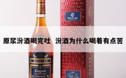原浆汾酒喝完吐  汾酒为什么喝着有点苦