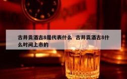 古井贡酒古8是代表什么  古井贡酒古8什么时间上市的