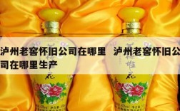 泸州老窖怀旧公司在哪里  泸州老窖怀旧公司在哪里生产