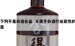 下列不是白酒名品  不属于白酒行业属性的是
