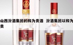 山西汾酒集团的和为贵酒  汾酒集团以和为贵