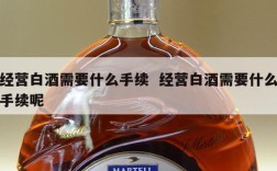 经营白酒需要什么手续  经营白酒需要什么手续呢