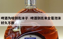 啤酒为啥倒出沫子  啤酒倒出来全是泡沫 好久不散