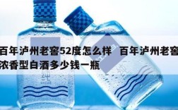 百年泸州老窖52度怎么样  百年泸州老窖浓香型白酒多少钱一瓶