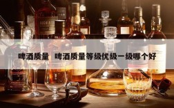 啤酒质量  啤酒质量等级优级一级哪个好