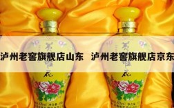 泸州老窖旗舰店山东  泸州老窖旗舰店京东