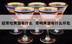 经常吃黄酒有什么  常喝黄酒有什么坏处