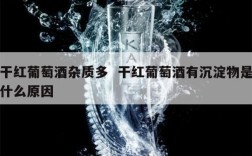 干红葡萄酒杂质多  干红葡萄酒有沉淀物是什么原因