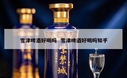 雪津啤酒好喝吗  雪津啤酒好喝吗知乎