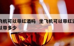 坐飞机可以带红酒吗  坐飞机可以带红酒吗可以带多少