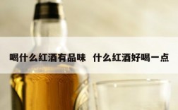 喝什么红酒有品味  什么红酒好喝一点