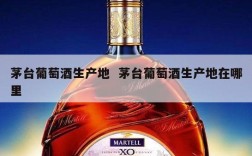 茅台葡萄酒生产地  茅台葡萄酒生产地在哪里