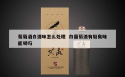 葡萄酒白酒味怎么处理  白葡萄酒有股臭味能喝吗