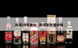 洋河10年变化  洋河年份酒价格