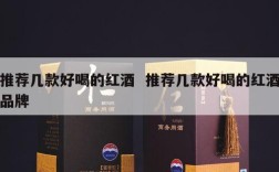 推荐几款好喝的红酒  推荐几款好喝的红酒品牌