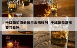 干红葡萄酒必须用水稀释吗  干红葡萄酒需要勾兑吗