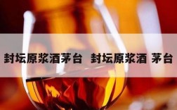 封坛原浆酒茅台  封坛原浆酒 茅台