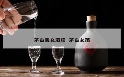 茅台美女酒瓶  茅台女孩