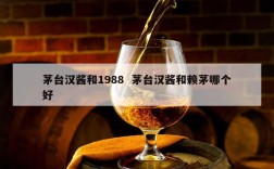 茅台汉酱和1988  茅台汉酱和赖茅哪个好