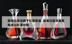 路易拉菲法国干红葡萄酒  路易拉菲法国原瓶进口红酒价格