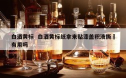 白酒黄标  白酒黄标纸拿来贴漆盖积液撕劽有用吗