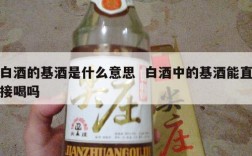 白酒的基酒是什么意思  白酒中的基酒能直接喝吗