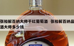 张裕解百纳大师干红葡萄酒  张裕解百纳品酒大师多少钱