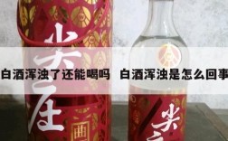 白酒浑浊了还能喝吗  白酒浑浊是怎么回事