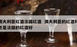 澳大利亚红酒法国红酒  澳大利亚的红酒好还是法国的红酒好