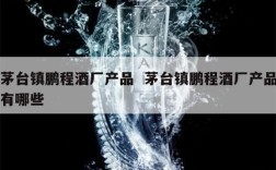 茅台镇鹏程酒厂产品  茅台镇鹏程酒厂产品有哪些