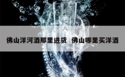 佛山洋河酒那里进货  佛山哪里买洋酒