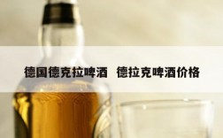 德国德克拉啤酒  德拉克啤酒价格