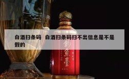白酒扫条码  白酒扫条码扫不出信息是不是假的