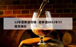 12年老郎酒价格  老郎酒2012年53度市场价