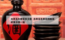 古井五年原浆多少度  古井五年原浆四瓶装的多少钱一箱