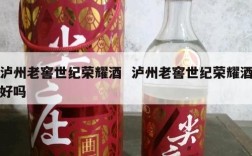 泸州老窖世纪荣耀酒  泸州老窖世纪荣耀酒好吗