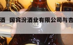 国宾汾酒  国宾汾酒业有限公司与杏花村酒的关系