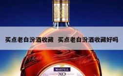 买点老白汾酒收藏  买点老白汾酒收藏好吗