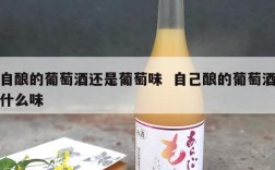 自酿的葡萄酒还是葡萄味  自己酿的葡萄酒什么味
