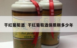 干红葡萄酒  干红葡萄酒保质期多少年