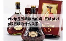 Ptvip是五粮液出的吗  五粮ptvip跟五粮液什么关系
