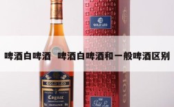 啤酒白啤酒  啤酒白啤酒和一般啤酒区别