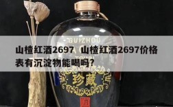 山楂红酒2697  山楂红酒2697价格表有沉淀物能喝吗?